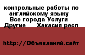 контрольные работы по английскому языку - Все города Услуги » Другие   . Хакасия респ.